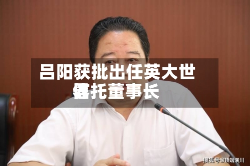 吕阳获批出任英大世界信托董事长