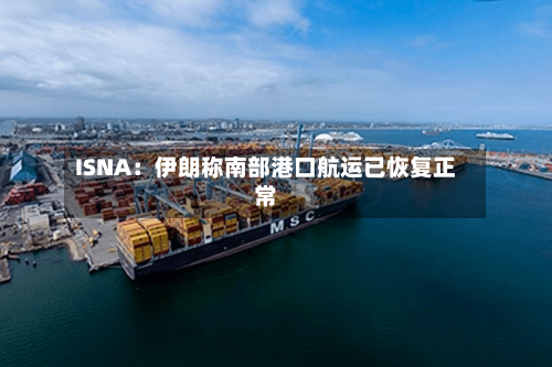 ISNA:伊朗称南部港口航运已恢复正常-第3张图片