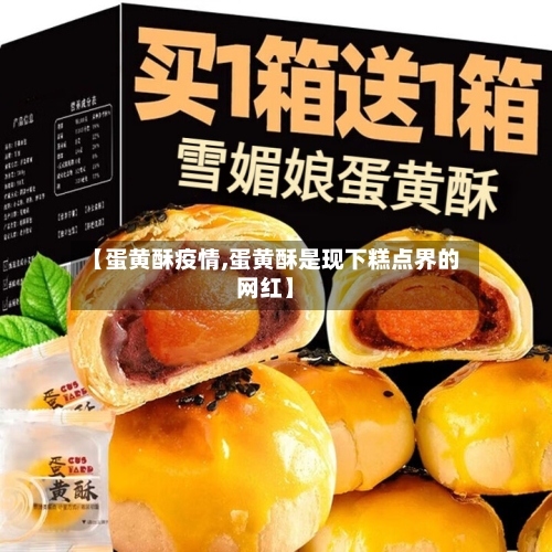 【蛋黄酥疫情,蛋黄酥是现下糕点界的网红】-第2张图片
