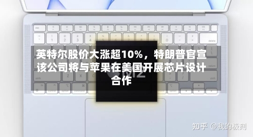 英特尔股价大涨超10%，特朗普官宣该公司将与苹果在美国开展芯片设计合作-第2张图片