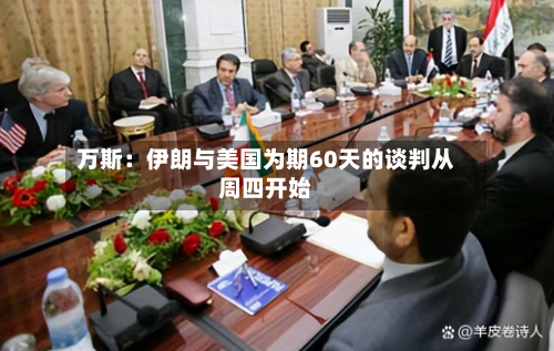 万斯：伊朗与美国为期60天的谈判从周四开始