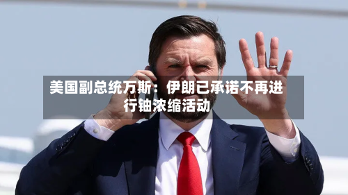 美国副总统万斯:伊朗已承诺不再进行铀浓缩活动-第2张图片