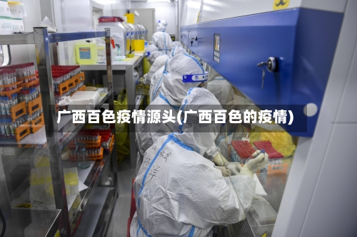 广西百色疫情源头(广西百色的疫情)