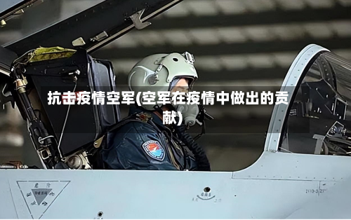 抗击疫情空军(空军在疫情中做出的贡献)-第3张图片