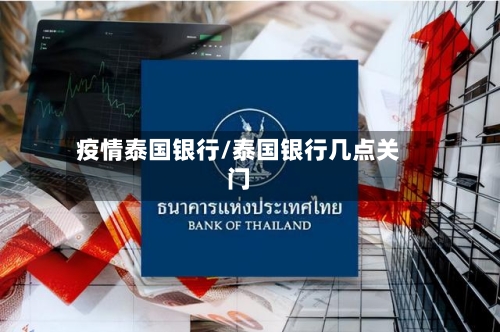 疫情泰国银行/泰国银行几点关门