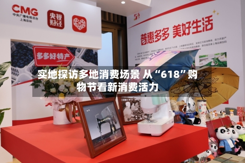 实地探访多地消费场景 从“618	”购物节看新消费活力-第3张图片