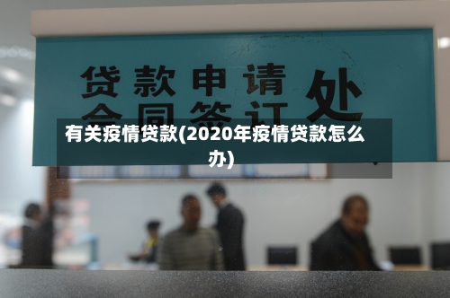 有关疫情贷款(2020年疫情贷款怎么办)
