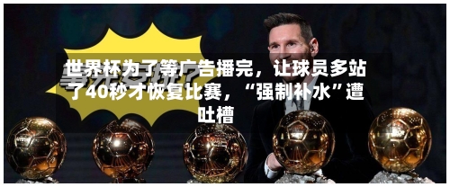 世界杯为了等广告播完，让球员多站了40秒才恢复比赛，“强制补水”遭吐槽