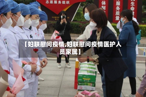 【妇联慰问疫情,妇联慰问疫情医护人员家属】