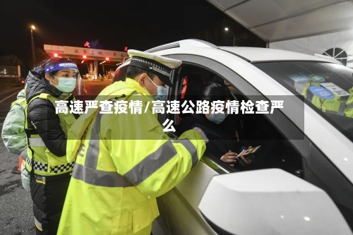 高速严查疫情/高速公路疫情检查严么