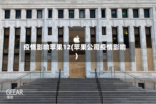 疫情影响苹果12(苹果公司疫情影响)