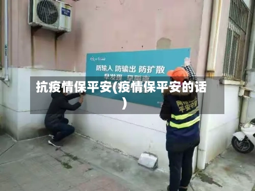 抗疫情保平安(疫情保平安的话)-第3张图片