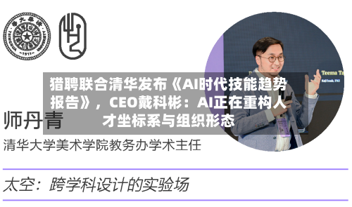 猎聘联合清华发布《AI时代技能趋势报告》，CEO戴科彬：AI正在重构人才坐标系与组织形态-第2张图片