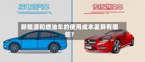 新能源和燃油车的使用成本差异有哪些?