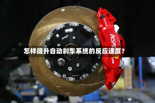 怎样提升自动刹车系统的反应速度?
