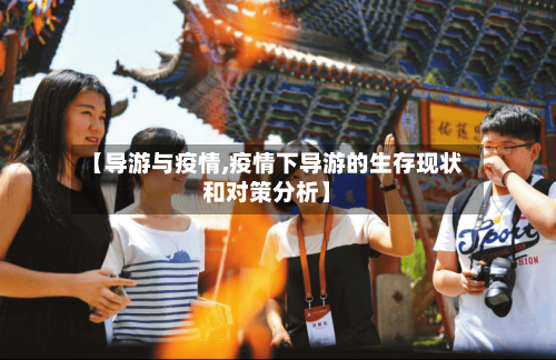 【导游与疫情,疫情下导游的生存现状和对策分析】