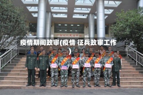 疫情期间政审(疫情 征兵政审工作)-第2张图片