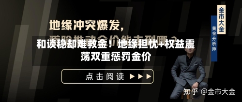 和谈稳却难救金!地缘担忧+权益震荡双重惩罚金价-第3张图片