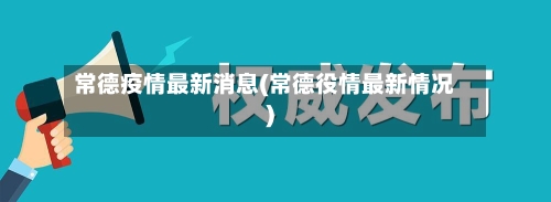 常德疫情最新消息(常德役情最新情况)