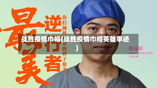 战胜疫情巾帼(战胜疫情巾帼英雄事迹)