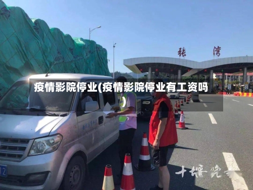 疫情影院停业(疫情影院停业有工资吗)-第2张图片