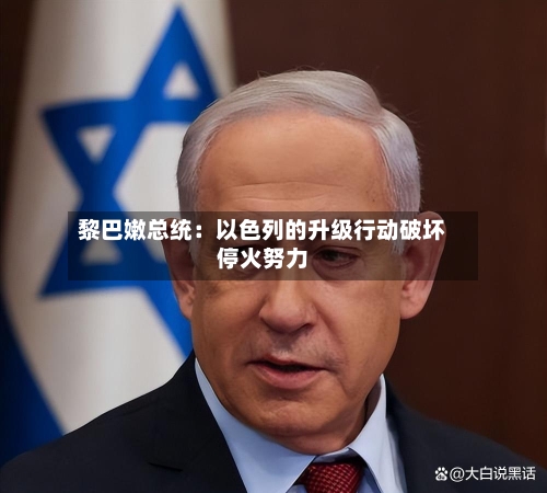 黎巴嫩总统：以色列的升级行动破坏停火努力