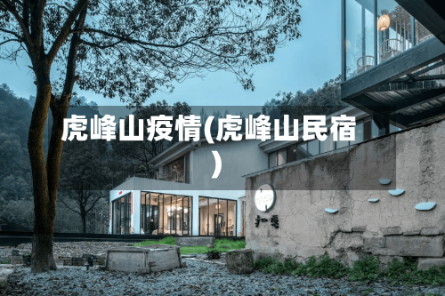 虎峰山疫情(虎峰山民宿)-第2张图片