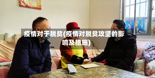 疫情对于脱贫(疫情对脱贫攻坚的影响及措施)