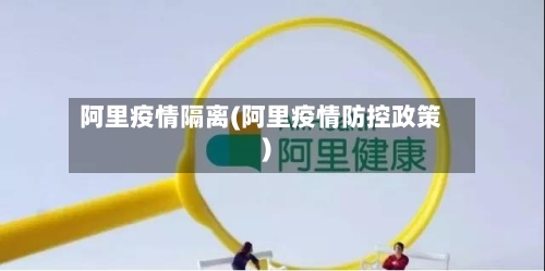 阿里疫情隔离(阿里疫情防控政策)