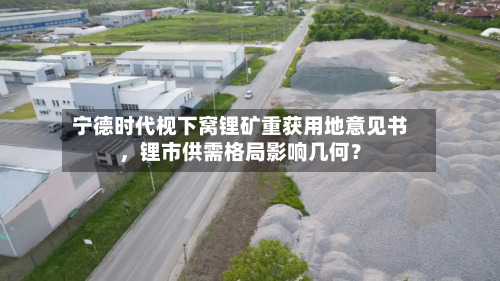宁德时代枧下窝锂矿重获用地意见书,锂市供需格局影响几何?