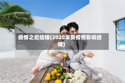 疫情之后结婚(2020年受疫情影响结婚)