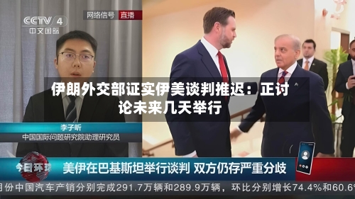 伊朗外交部证实伊美谈判推迟:正讨论未来几天举行-第2张图片