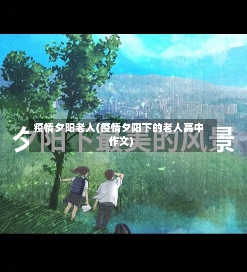 疫情夕阳老人(疫情夕阳下的老人高中作文)