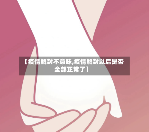 【疫情解封不意味,疫情解封以后是否全部正常了】
