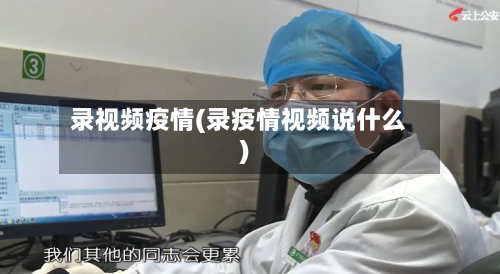 录视频疫情(录疫情视频说什么)