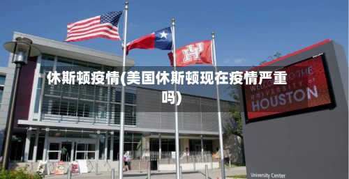 休斯顿疫情(美国休斯顿现在疫情严重吗)