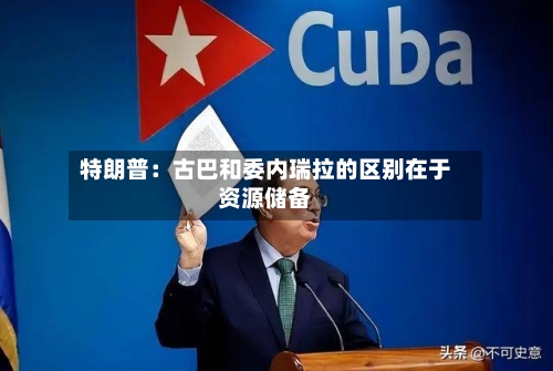 特朗普：古巴和委内瑞拉的区别在于资源储备