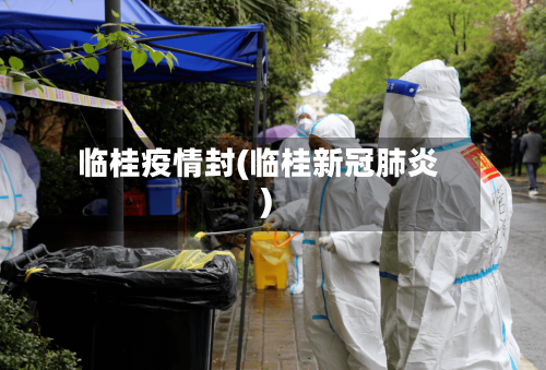 临桂疫情封(临桂新冠肺炎)