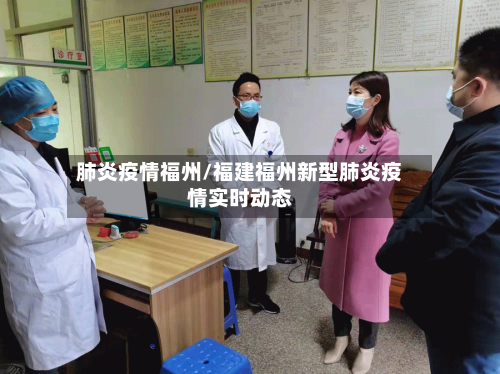 肺炎疫情福州/福建福州新型肺炎疫情实时动态-第3张图片