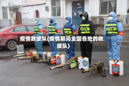 疫情救援队(疫情期间全国各地的救援队)