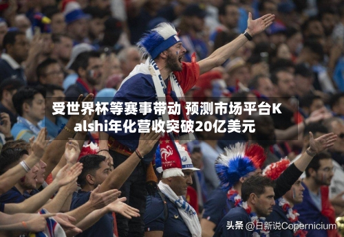 受世界杯等赛事带动 预测市场平台Kalshi年化营收突破20亿美元-第2张图片