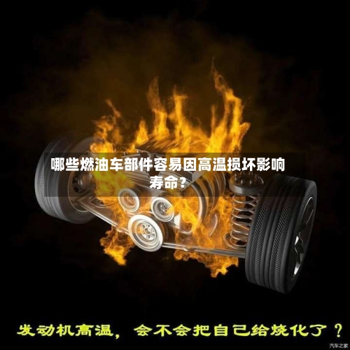 哪些燃油车部件容易因高温损坏影响寿命？
