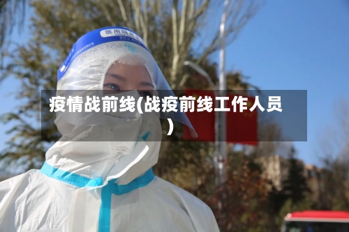 疫情战前线(战疫前线工作人员)