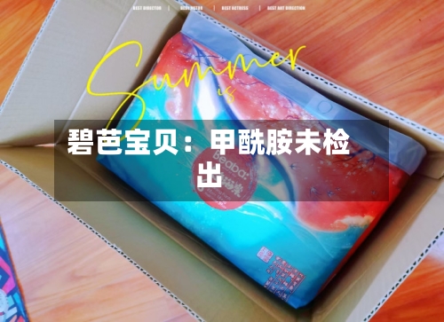 碧芭宝贝:甲酰胺未检出-第2张图片
