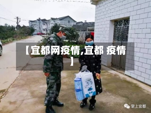 【宜都网疫情,宜都 疫情】