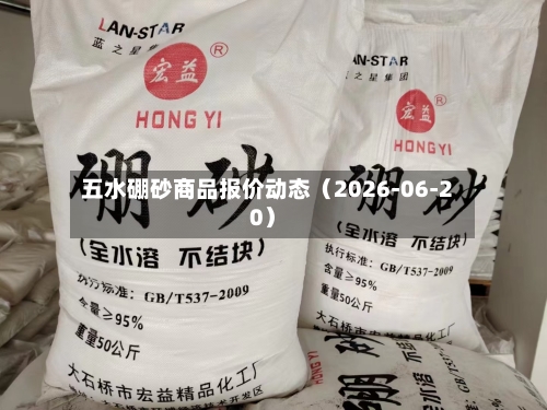 五水硼砂商品报价动态(2026-06-20)-第1张图片