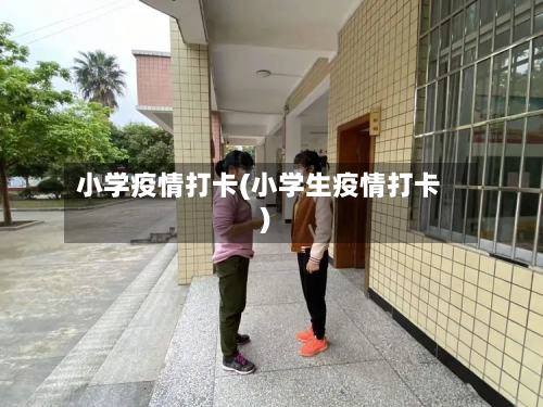 小学疫情打卡(小学生疫情打卡)