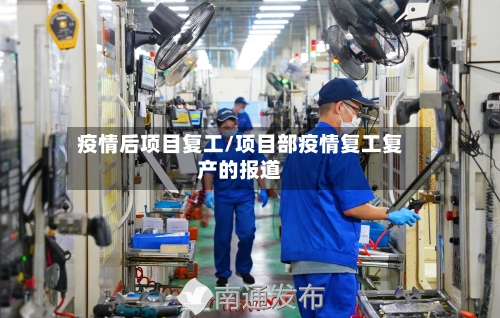 疫情后项目复工/项目部疫情复工复产的报道