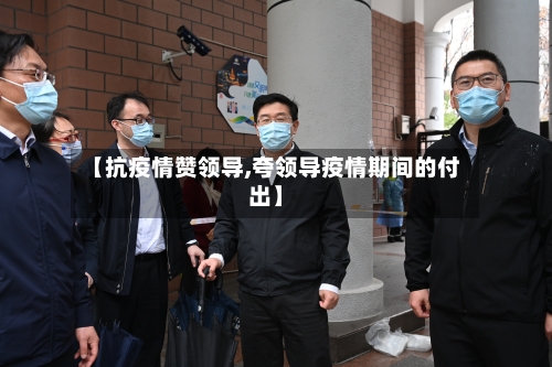 【抗疫情赞领导,夸领导疫情期间的付出】