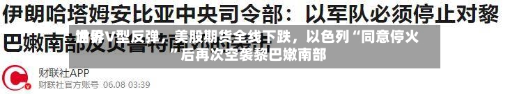 世界油价V型反弹，美股期货全线下跌，以色列“同意停火”后再次空袭黎巴嫩南部-第1张图片